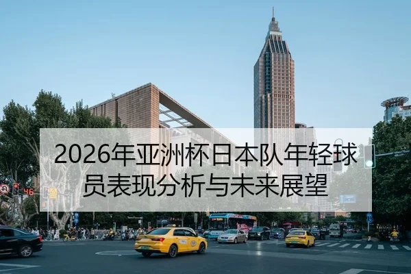 2026年亚洲杯日本队年轻球员表现分析与未来展望