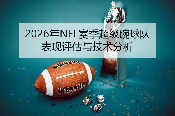 2026年NFL赛季超级碗球队表现评估与技术分析