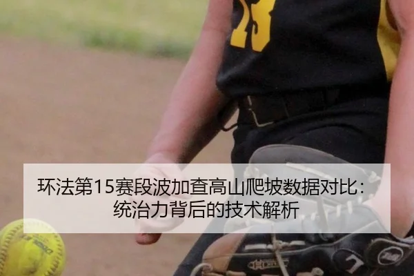 环法第15赛段波加查高山爬坡数据对比：统治力背后的技术解析