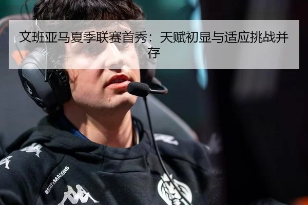 文班亚马夏季联赛首秀：天赋初显与适应挑战并存